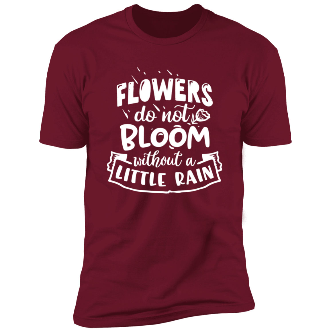FLOWERS DO NOT BLOOM WITHOUT A LITTLE RAIN Premium Short Sleeve T-Shirt