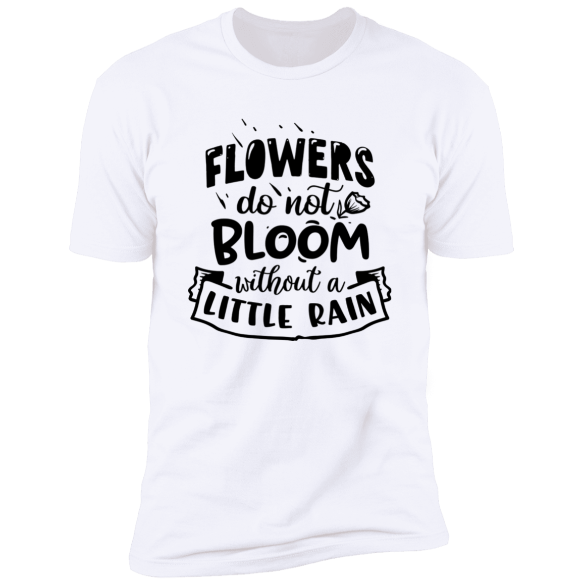 FLOWERS DO NOT BLOOM WITHOUT A LITTLE RAIN Premium Short Sleeve T-Shirt